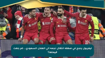 ليفربول ينجح في صفقة انتقال نجمه إلى الهلال السعودي.. كم بلغت قيمتها؟